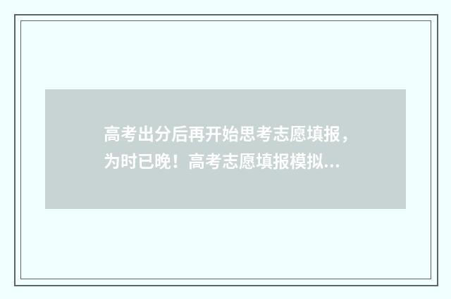高考出分后再开始思考志愿填报，为时已晚！高考志愿填报模拟指南，帮你抢占先机 高考出分后出分数线吗