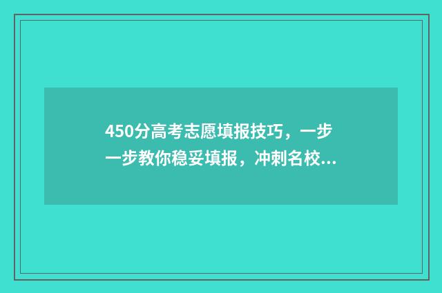 450分高考志愿填报技巧,一步一步教你稳妥填报,冲刺名校 高考450分可以选择的学校
