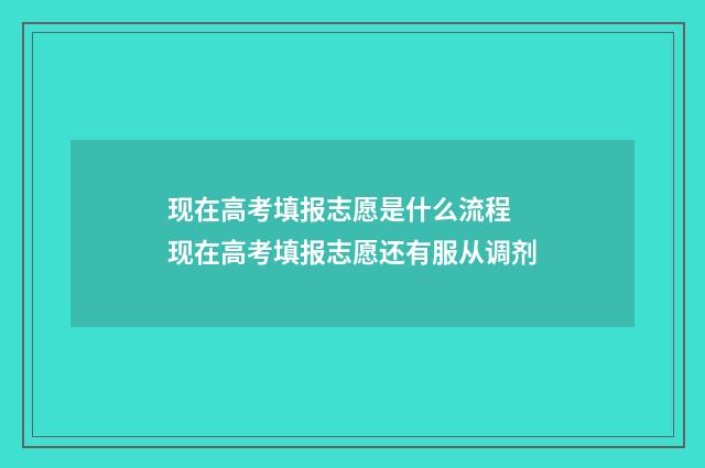 现在高考填报志愿是什么流程 现在高考填报志愿还有服从调剂