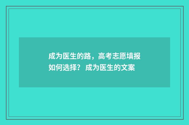 成为医生的路,高考志愿填报如何选择? 成为医生的文案