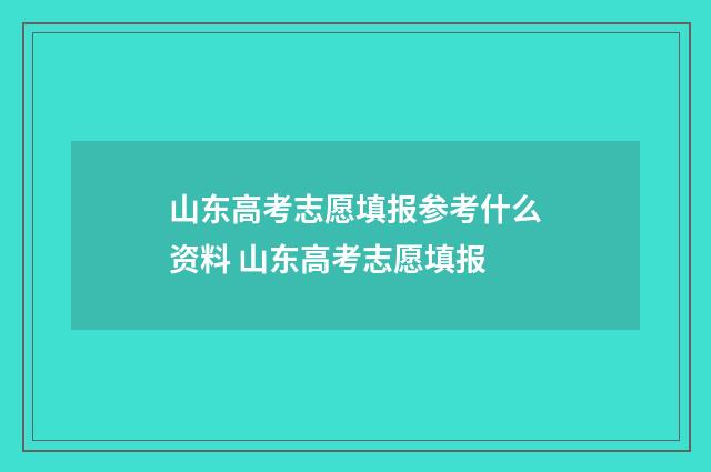 山东高考志愿填报参考什么资料 山东高考志愿填报