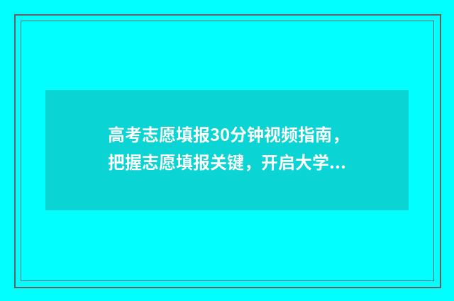 高考志愿填报30分钟视频指南,把握志愿填报关键,开启大学梦想之旅 高考志愿填报30号几点截止