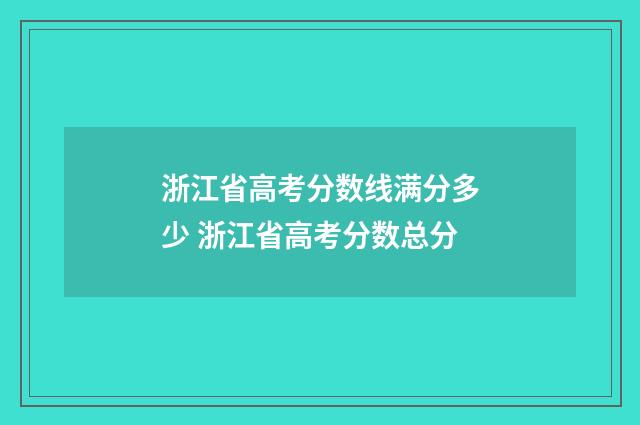 浙江省高考分数线满分多少 浙江省高考分数总分