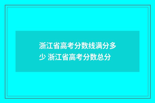 浙江省高考分数线满分多少 浙江省高考分数总分