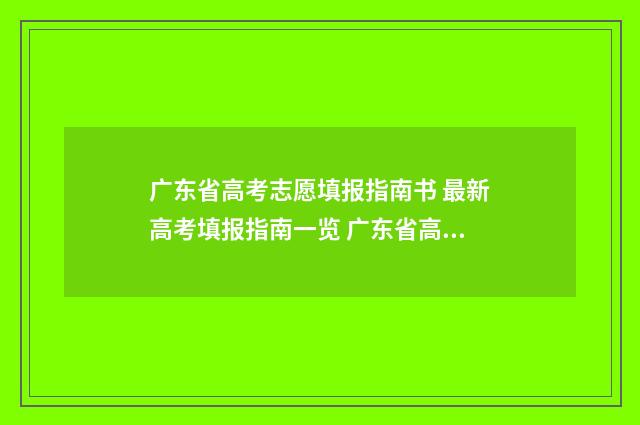 广东省高考志愿填报指南书 最新高考填报指南一览 广东省高考志愿填报指南