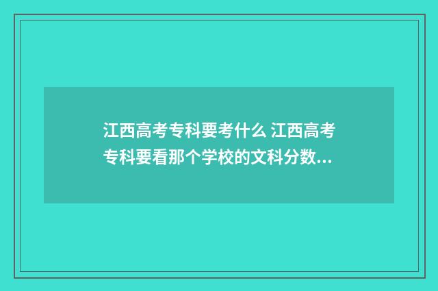 江西高考专科要考什么 江西高考专科要看那个学校的文科分数线和理科分数线吗