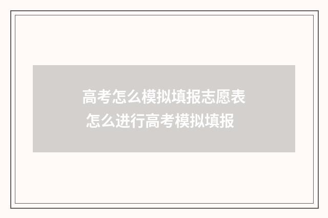 高考怎么模拟填报志愿表 怎么进行高考模拟填报