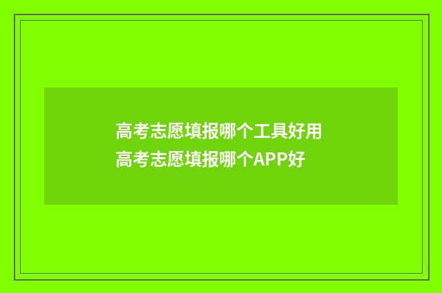 高考志愿填报哪个工具好用 高考志愿填报哪个APP好