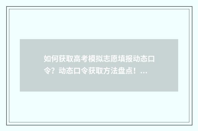 如何获取高考模拟志愿填报动态口令?动态口令获取方法盘点! 高考模拟考怎么报名