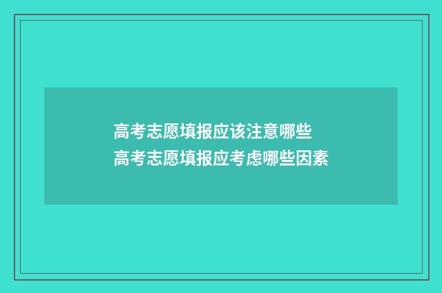 高考志愿填报应该注意哪些 高考志愿填报应考虑哪些因素