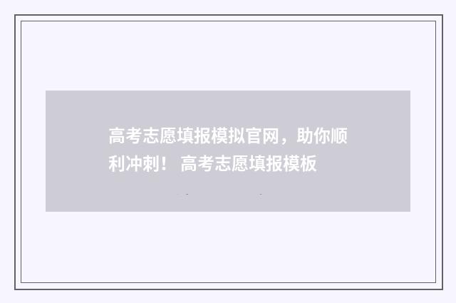 高考志愿填报模拟官网，助你顺利冲刺！ 高考志愿填报模板