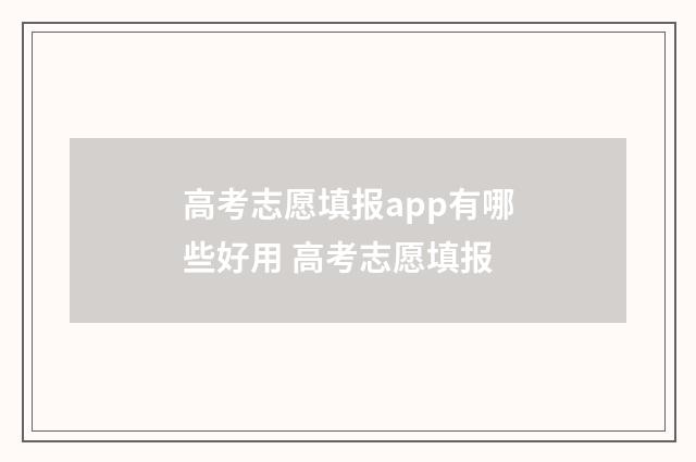 高考志愿填报app有哪些好用 高考志愿填报