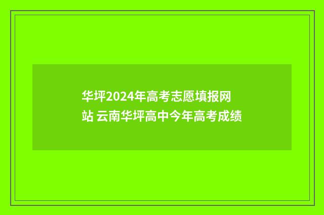 华坪2024年高考志愿填报网站 云南华坪高中今年高考成绩