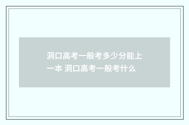 洞口高考一般考多少分能上一本 洞口高考一般考什么
