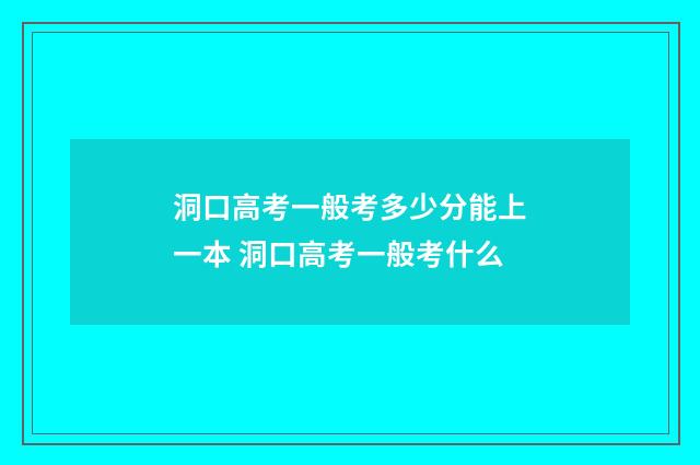 洞口高考一般考多少分能上一本 洞口高考一般考什么