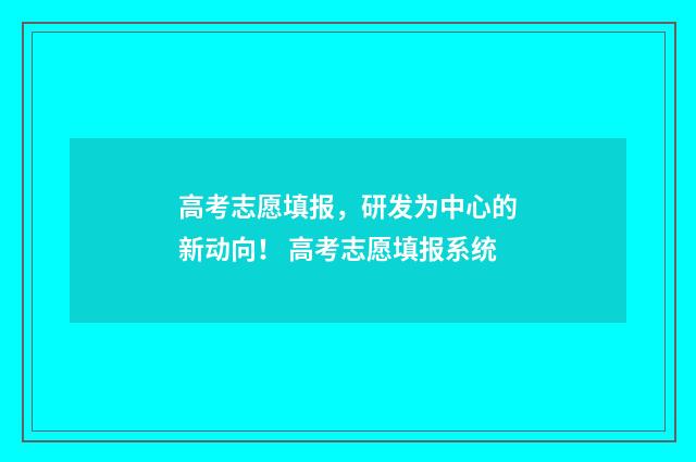 高考志愿填报，研发为中心的新动向！ 高考志愿填报系统