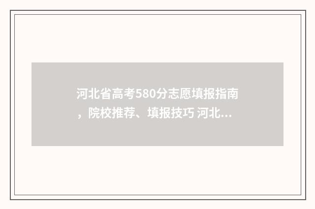 河北省高考580分志愿填报指南，院校推荐、填报技巧 河北省高考580分能上211吗