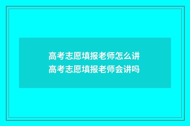 高考志愿填报老师怎么讲 高考志愿填报老师会讲吗