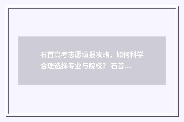 石首高考志愿填报攻略,如何科学合理选择专业与院校? 石首市普高招生计划