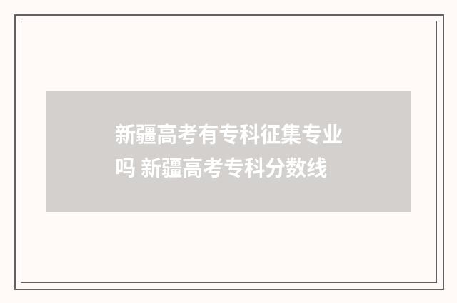 新疆高考有专科征集专业吗 新疆高考专科分数线