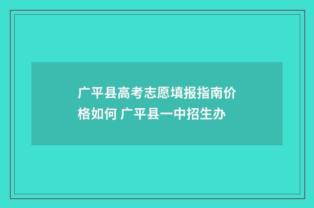 广平县高考志愿填报指南价格如何 广平县一中招生办