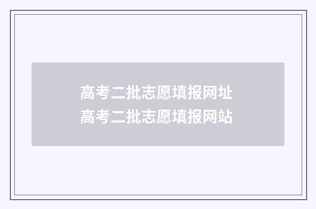 高考二批志愿填报网址 高考二批志愿填报网站