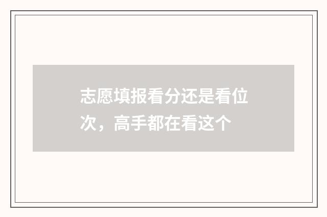 志愿填报看分还是看位次，高手都在看这个