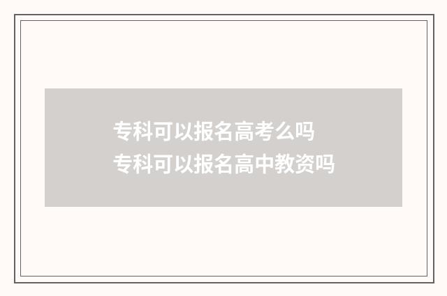 专科可以报名高考么吗 专科可以报名高中教资吗
