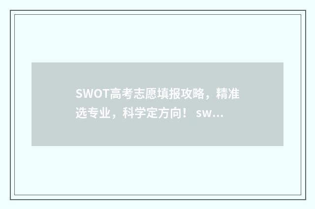 SWOT高考志愿填报攻略,精准选专业,科学定方向! swot就业