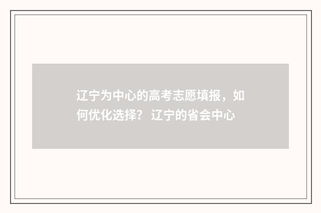 辽宁为中心的高考志愿填报，如何优化选择？ 辽宁的省会中心