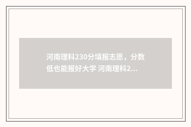 河南理科230分填报志愿，分数低也能报好大学 河南理科298分