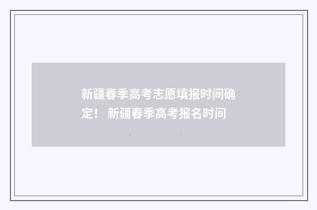 新疆春季高考志愿填报时间确定！ 新疆春季高考报名时间