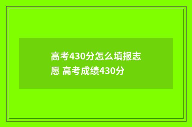 高考430分怎么填报志愿 高考成绩430分