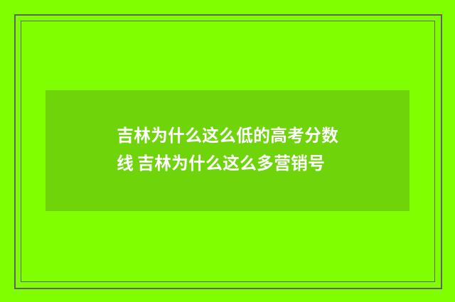 吉林为什么这么低的高考分数线 吉林为什么这么多营销号