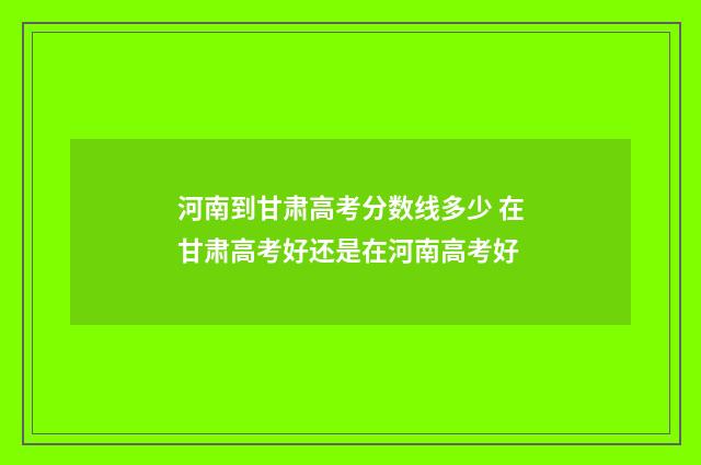河南到甘肃高考分数线多少 在甘肃高考好还是在河南高考好
