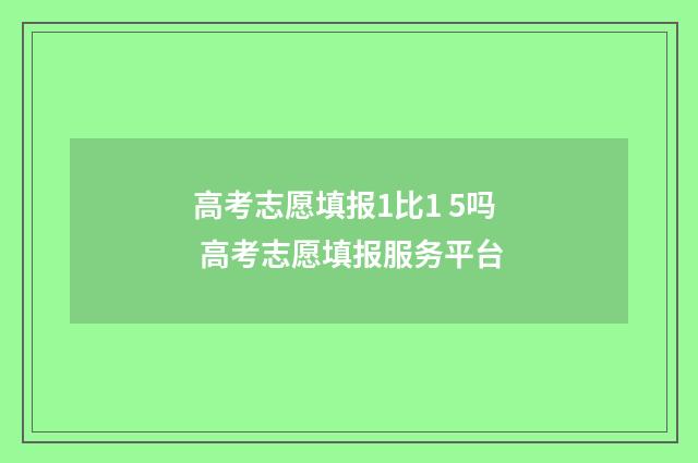 高考志愿填报1比1 5吗 高考志愿填报服务平台