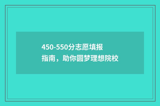 450-550分志愿填报指南，助你圆梦理想院校