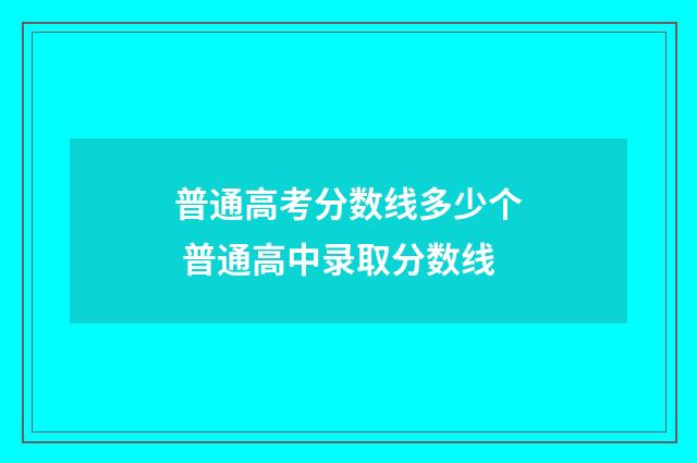 普通高考分数线多少个 普通高中录取分数线