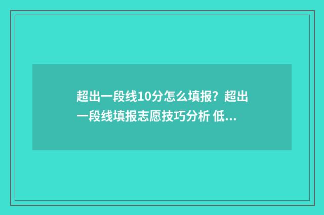 超出一段线10分怎么填报？超出一段线填报志愿技巧分析 低于一段线10分怎么办