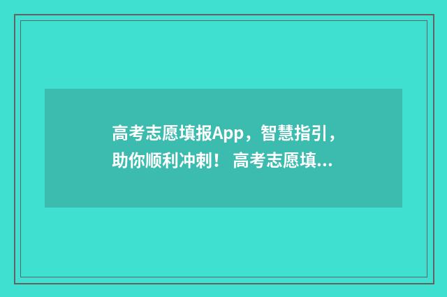 高考志愿填报App，智慧指引，助你顺利冲刺！ 高考志愿填报App十大品牌