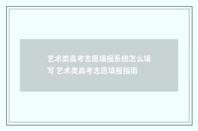 艺术类高考志愿填报系统怎么填写 艺术类高考志愿填报指南