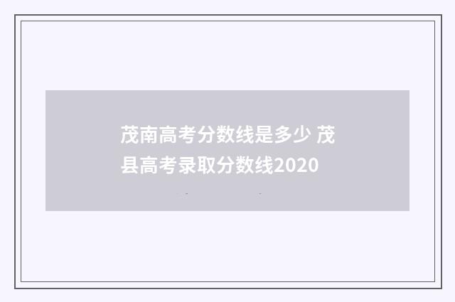 茂南高考分数线是多少 茂县高考录取分数线2020