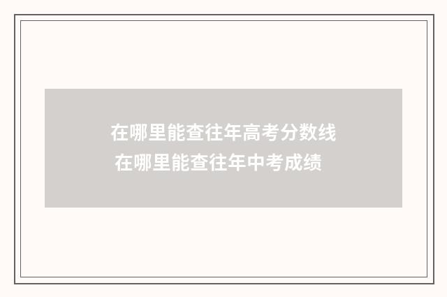 在哪里能查往年高考分数线 在哪里能查往年中考成绩