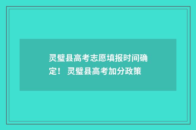灵璧县高考志愿填报时间确定！ 灵璧县高考加分政策