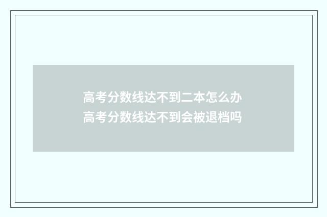 高考分数线达不到二本怎么办 高考分数线达不到会被退档吗