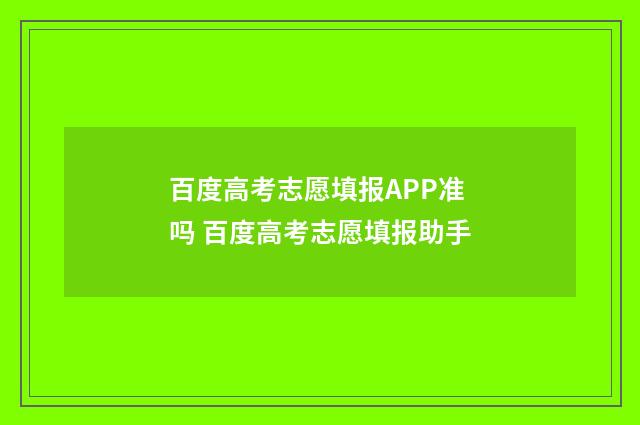 百度高考志愿填报APP准吗 百度高考志愿填报助手