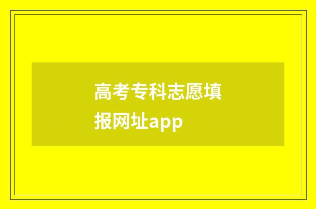 高考专科志愿填报网址app