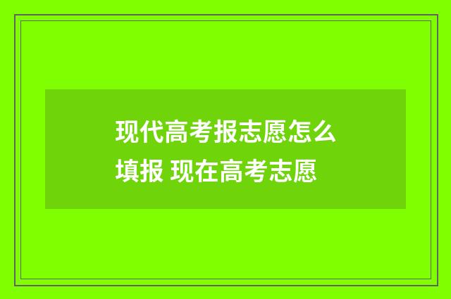 现代高考报志愿怎么填报 现在高考志愿