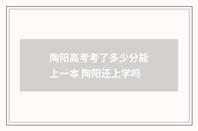 陶阳高考考了多少分能上一本 陶阳还上学吗