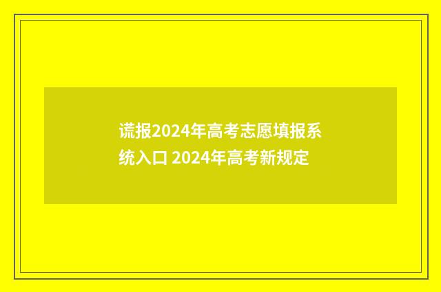 谎报2024年高考志愿填报系统入口 2024年高考新规定